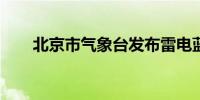 北京市气象台发布雷电蓝色预警信号