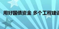 用好国债资金 多个工程建设迎来“加速跑”