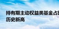 持有期主动权益类基金占比16.2%再次刷新历史新高