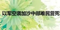 以军空袭加沙中部难民营死亡人数升至31人