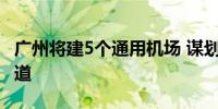 广州将建5个通用机场 谋划布局高速磁悬浮通道