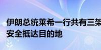 伊朗总统莱希一行共有三架直升机另外两架已安全抵达目的地