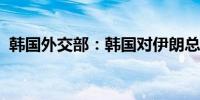 韩国外交部：韩国对伊朗总统逝世表示哀悼