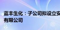 蓝丰生化：子公司拟设立安徽旭博新能源科技有限公司