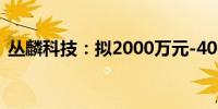 丛麟科技：拟2000万元-4000万元回购股份