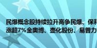 民爆概念股持续拉升高争民爆、保利联合双双涨停新余国科涨超7%金奥博、壶化股份、易普力等涨幅居前