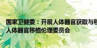 国家卫健委：开展人体器官获取与移植的医疗机构应当设立人体器官移植伦理委员会