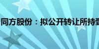 同方股份：拟公开转让所持壹人壹本全部股权