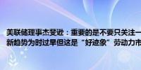 美联储理事杰斐逊：重要的是不要只关注一个数据点现在说4月CPI开启新趋势为时过早但这是“好迹象”劳动力市场表现相当有韧性