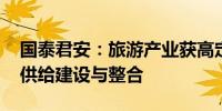 国泰君安：旅游产业获高定位 有望推动优质供给建设与整合