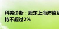 科美诊断：股东上海沛禧及HJCAPITAL拟减持不超过2%