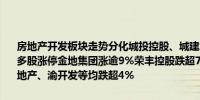 房地产开发板块走势分化城投控股、城建发展、我爱我家、荣盛发展等多股涨停金地集团涨逾9%荣丰控股跌超7%广汇物流、大龙地产、华远地产、渝开发等均跌超4%