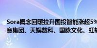 Sora概念回暖拉升国投智能涨超5%华策影视、安诺其、因赛集团、天娱数科、国脉文化、虹软科技等跟涨