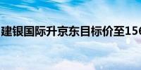 建银国际升京东目标价至156.1港元 前景稳健