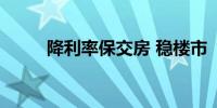 降利率保交房 稳楼市“多箭齐发”