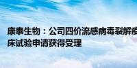 康泰生物：公司四价流感病毒裂解疫苗新增6-35月龄人群临床试验申请获得受理