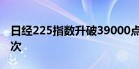 日经225指数升破39000点为4月15日以来首次