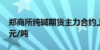 郑商所纯碱期货主力合约上涨6.13%报2373元/吨