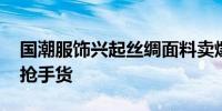 国潮服饰兴起丝绸面料卖爆了 高品质蚕茧成抢手货