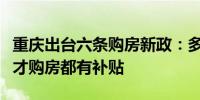 重庆出台六条购房新政：多孩家庭、高学历人才购房都有补贴