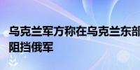 乌克兰军方称在乌克兰东部比洛霍里夫卡附近阻挡俄军