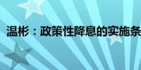 温彬：政策性降息的实施条件也正逐步积累