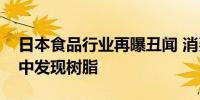 日本食品行业再曝丑闻 消费者称在婴儿食品中发现树脂