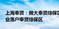 上海奉贤：做大奉贤综保区规模体量 支持企业落户奉贤综保区