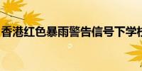 香港红色暴雨警告信号下学校应采取应变措施