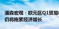 潘森宏观：欧元区Q1贸易帐提振GDP但未来仍将拖累经济增长