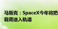 马斯克：SpaceX今年将把全球90%以上有效载荷送入轨道