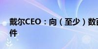 戴尔CEO：向（至少）数百家客户提供AI硬件