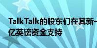 TalkTalk的股东们在其新一轮融资中提供1.5亿英镑资金支持