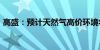 高盛：预计天然气高价环境将持续至2026年