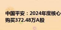 中国平安：2024年度核心人员持股计划累计购买372.48万A股