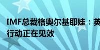 IMF总裁格奥尔基耶娃：英国当局在经济上的行动正在见效