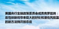 英国央行金融政策委员会成员克罗兹纳：人工智能可能涉及根本性的颠覆性创新将带来巨大的好处和潜在风险监管机构应对塑造人工智能监管的新方法持开放态度