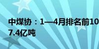 中煤协：1—4月排名前10煤企原煤产量合计7.4亿吨