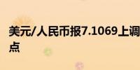 美元/人民币报7.1069上调（人民币贬值）27点