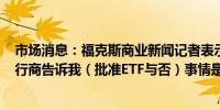 市场消息：福克斯商业新闻记者表示一位现货以太坊ETF发行商告诉我（批准ETF与否）事情是“实时发展的”