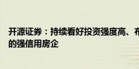 开源证券：持续看好投资强度高、布局区域优、机制市场化的强信用房企 