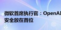 微软首席执行官：OpenAI专注于创新同时将安全放在首位