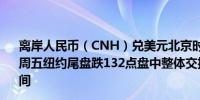 离岸人民币（CNH）兑美元北京时间04:59报7.2469元较上周五纽约尾盘跌132点盘中整体交投于7.2316-7.2470元区间