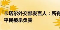 卡塔尔外交部发言人：所有组织和国家都应对平民被杀负责