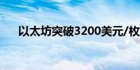 以太坊突破3200美元/枚日内涨4.18%