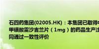 石四药集团(02005.HK)：本集团已取得中国国家药品监督管理局有关甲磺酸雷沙吉兰片（1mg）的药品生产注册批件属于化学药品第4类视同通过一致性评价