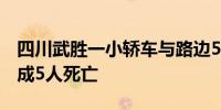 四川武胜一小轿车与路边5名行人发生碰撞造成5人死亡