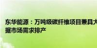 东华能源：万吨级碳纤维项目兼具大丝束和小丝束产能 将根据市场需求排产