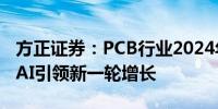 方正证券：PCB行业2024年一季度显著修复 AI引领新一轮增长