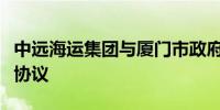 中远海运集团与厦门市政府签署战略合作框架协议